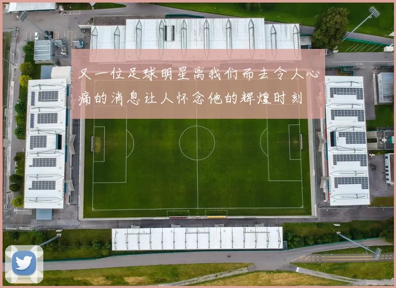 又一位足球明星离我们而去令人心痛的消息让人怀念他的辉煌时刻