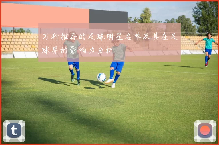 万科推荐的足球明星名单及其在足球界的影响力分析