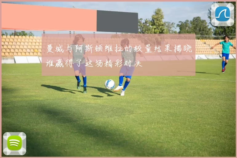 曼城与阿斯顿维拉的较量结果揭晓谁赢得了这场精彩对决