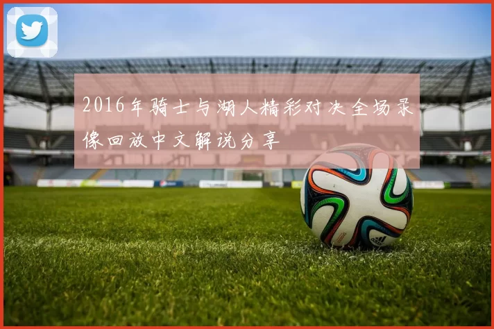 2016年骑士与湖人精彩对决全场录像回放中文解说分享