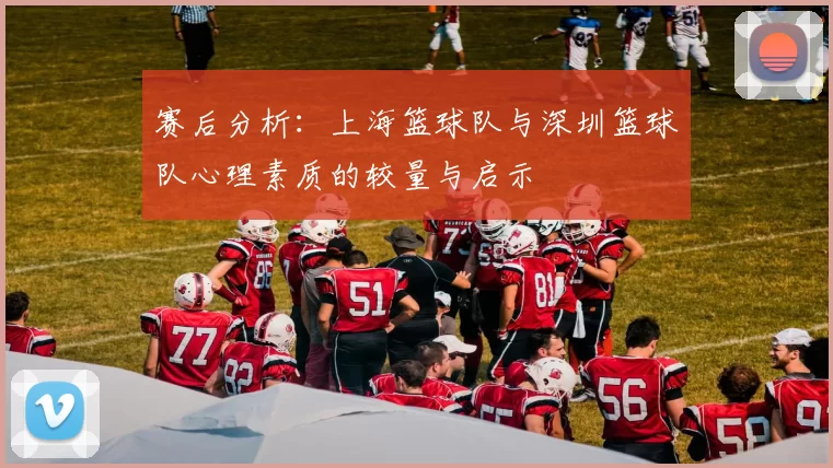 赛后分析：上海篮球队与深圳篮球队心理素质的较量与启示
