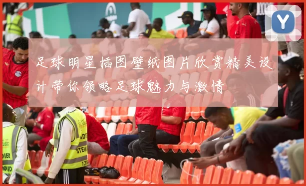 足球明星插图壁纸图片欣赏精美设计带你领略足球魅力与激情