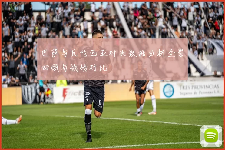 巴萨与瓦伦西亚对决数据分析全景回顾与战绩对比