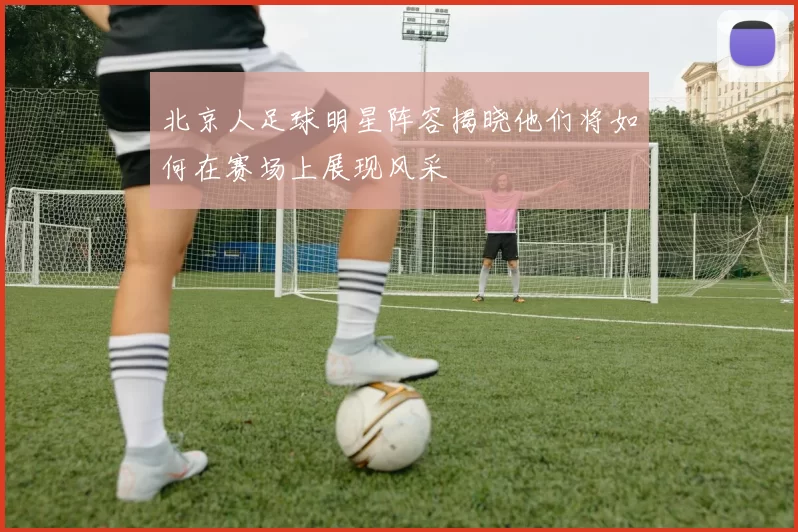 北京人足球明星阵容揭晓他们将如何在赛场上展现风采