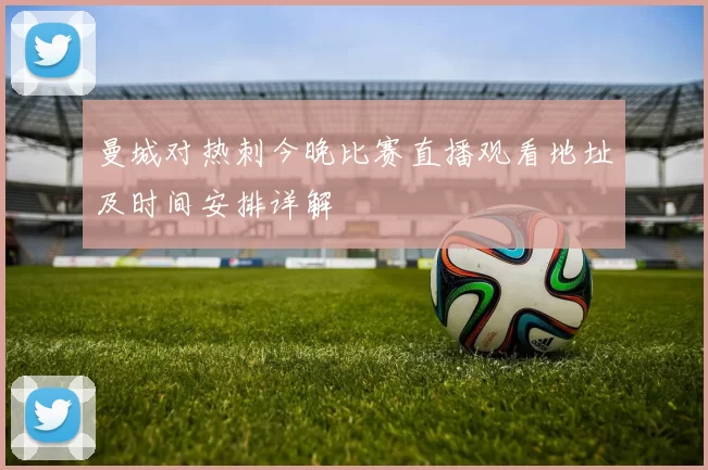 曼城对热刺今晚比赛直播观看地址及时间安排详解