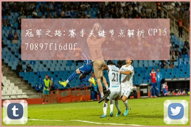 冠军之路:赛季关键节点解析 CP1570897f16d0f