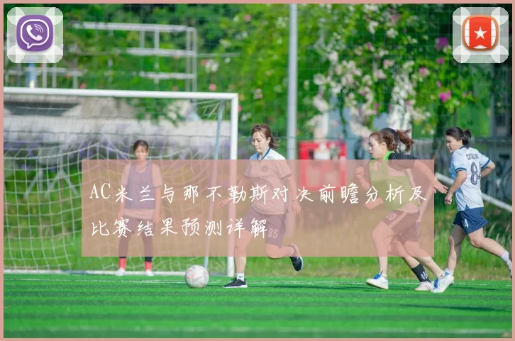AC米兰与那不勒斯对决前瞻分析及比赛结果预测详解