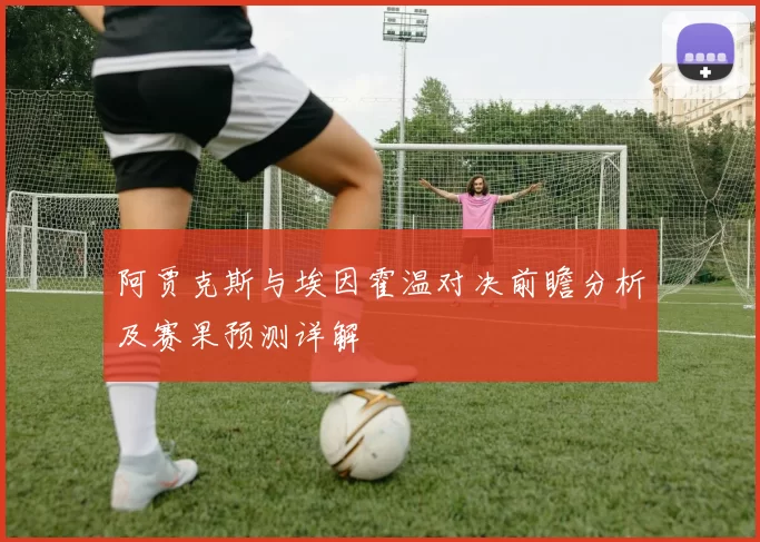 阿贾克斯与埃因霍温对决前瞻分析及赛果预测详解