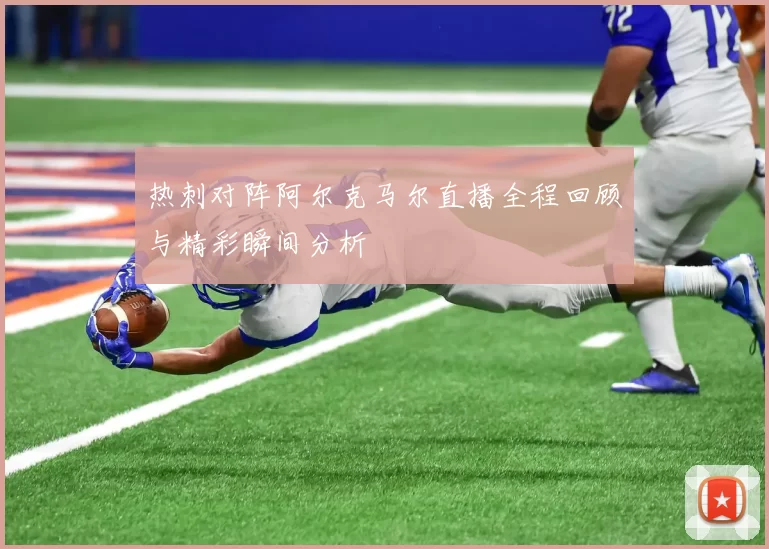 热刺对阵阿尔克马尔直播全程回顾与精彩瞬间分析
