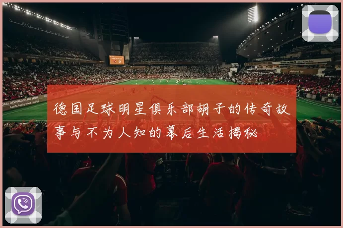 德国足球明星俱乐部胡子的传奇故事与不为人知的幕后生活揭秘